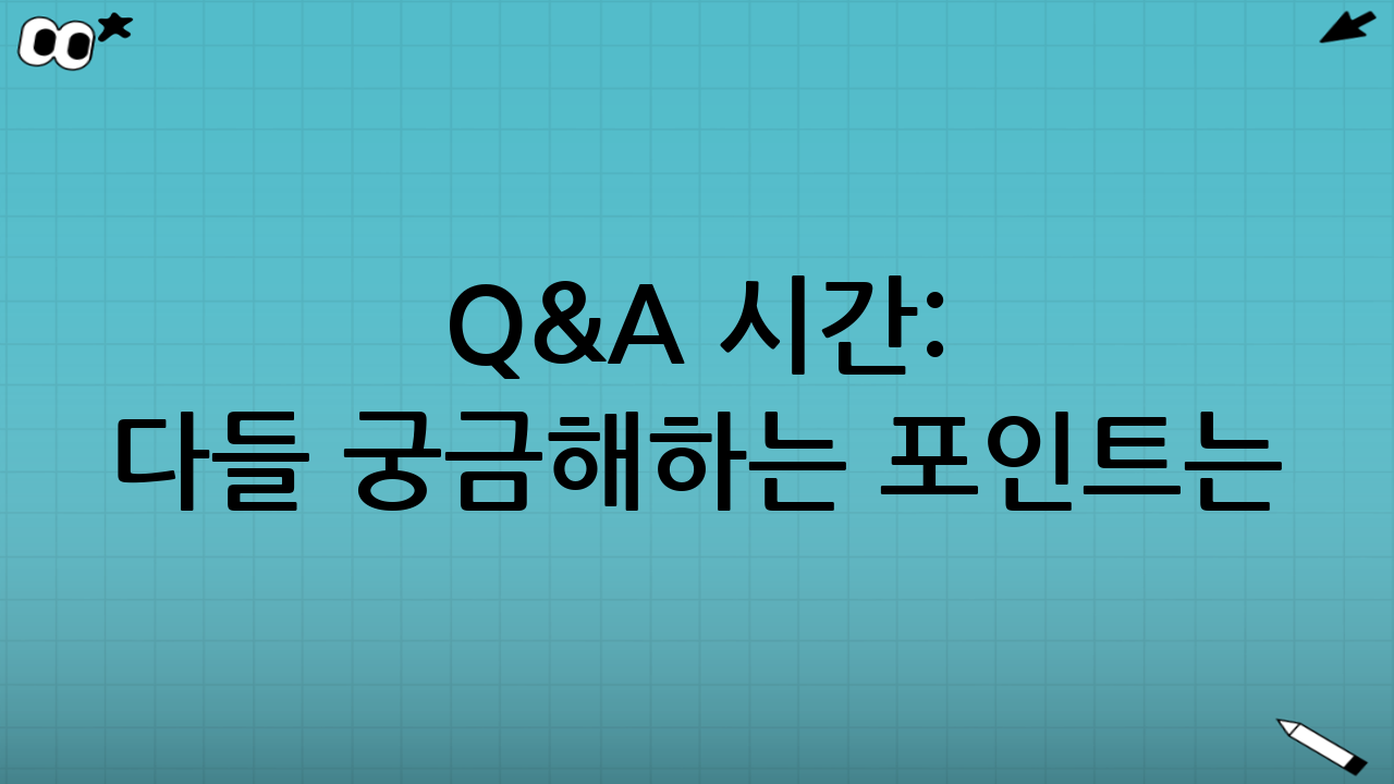 Q&A 시간: 다들 궁금해하는 포인트는?