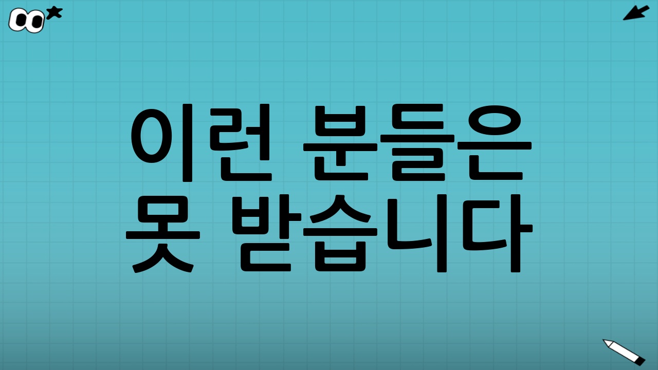 이런 분들은 못 받습니다 😢