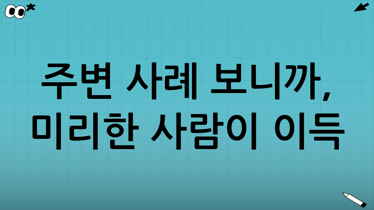 주변 사례 보니까, 미리한 사람이 이득!😎