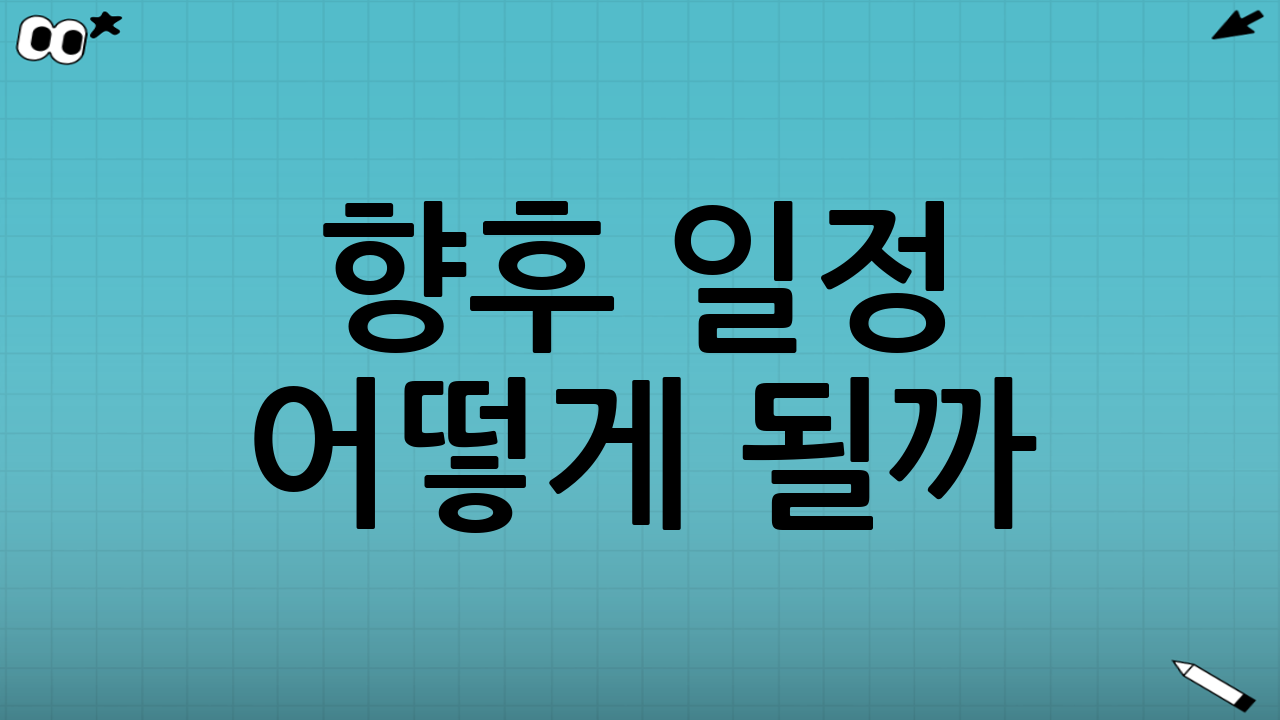 ⏰ 향후 일정 어떻게 될까? 미리 체크!