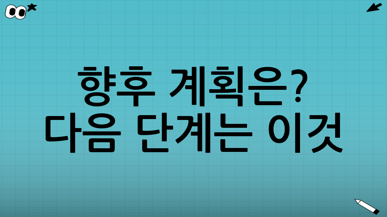 🔮 향후 계획은? 다음 단계는 이것!
