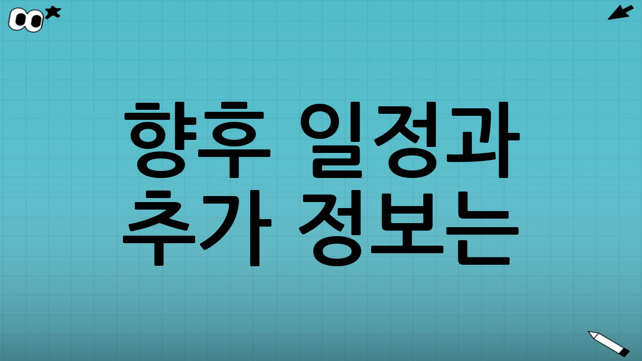 🔮 향후 일정과 추가 정보는?