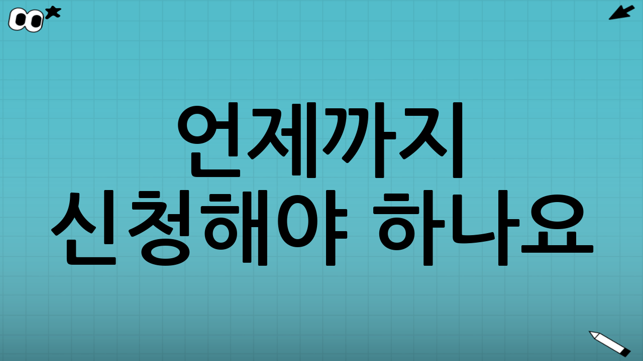 🗓 언제까지 신청해야 하나요? 놓치면 정말 큰일!