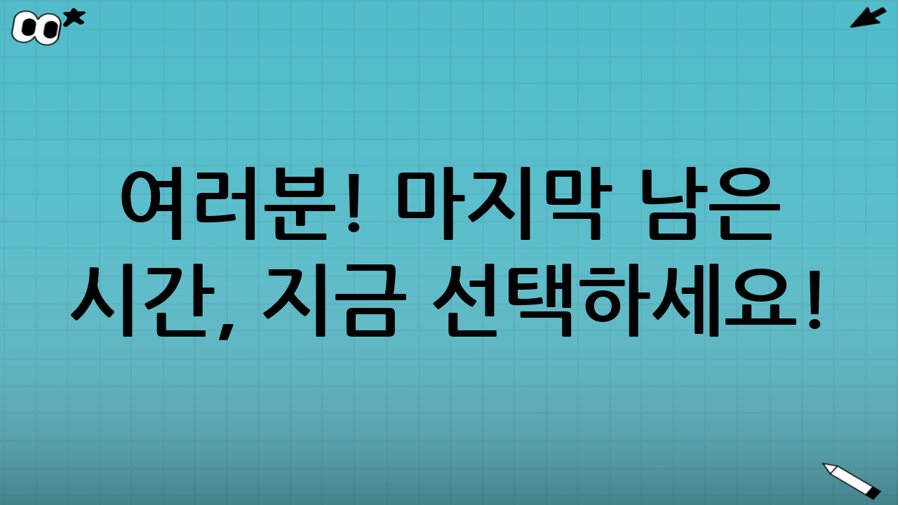 🔥 여러분! 마지막 남은 시간, 지금 선택하세요!