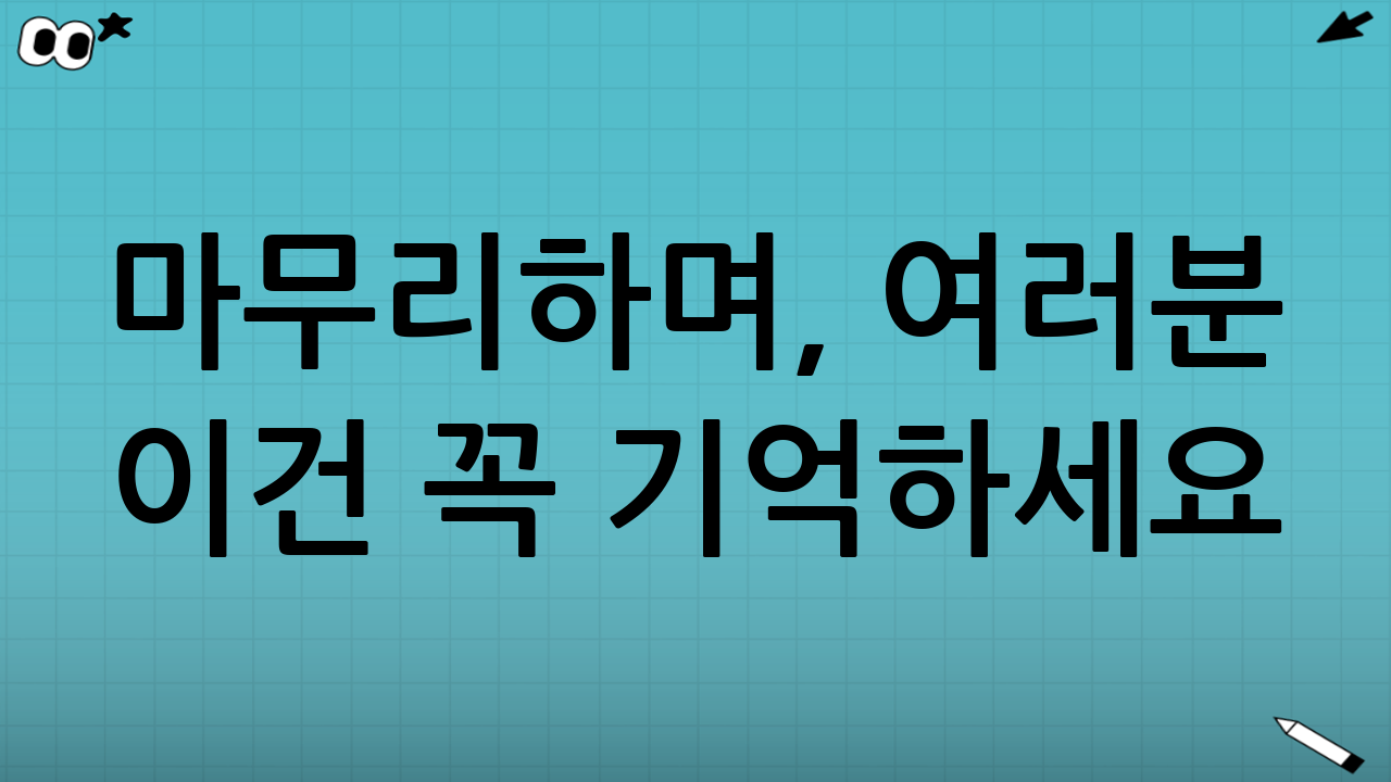 마무리하며, 여러분 이건 꼭 기억하세요!
