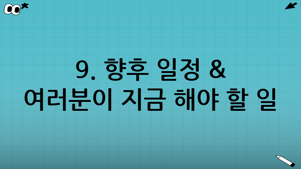 🔮 9. 향후 일정 & 여러분이 지금 해야 할 일!