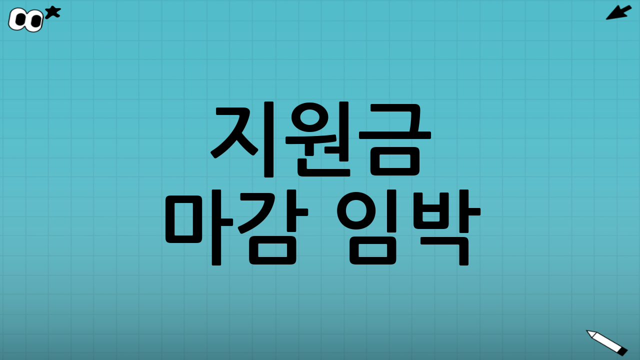 지원금 마감 임박! 꼭 확인해야 할 사항들 🛎️