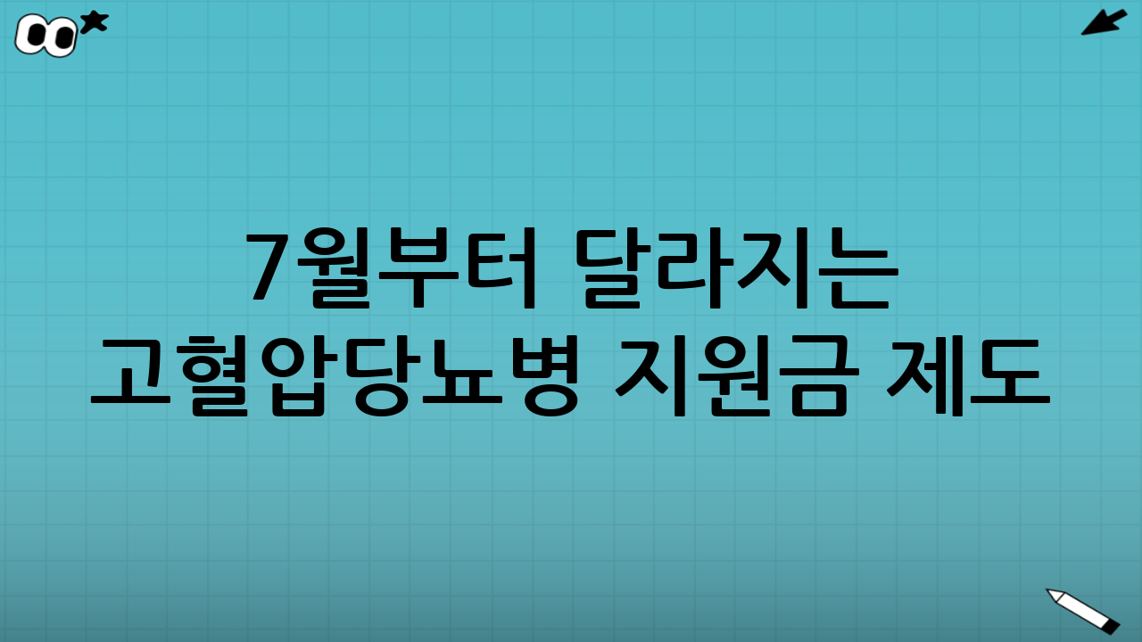 7월부터 달라지는 고혈압당뇨병 지원금 제도