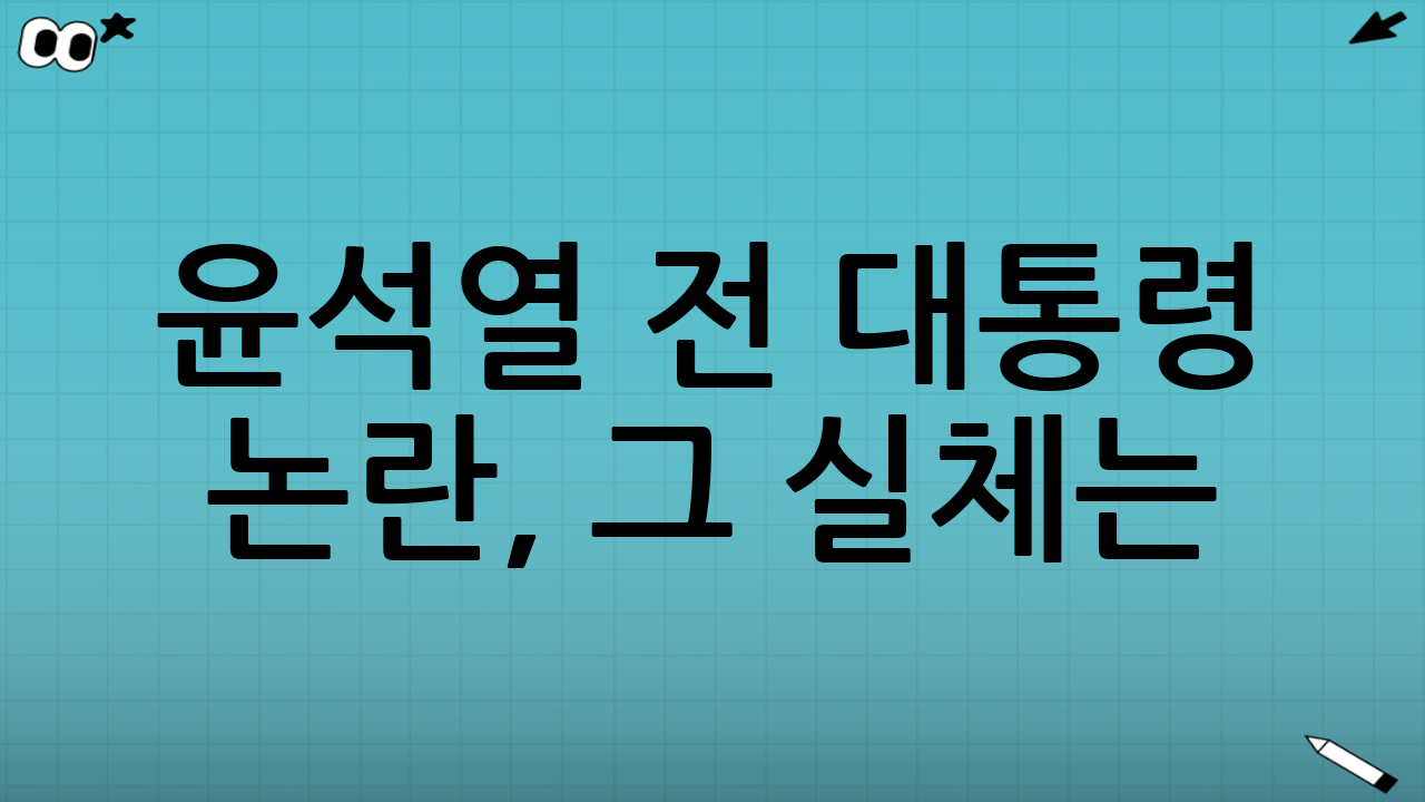 윤석열 전 대통령 논란, 그 실체는?