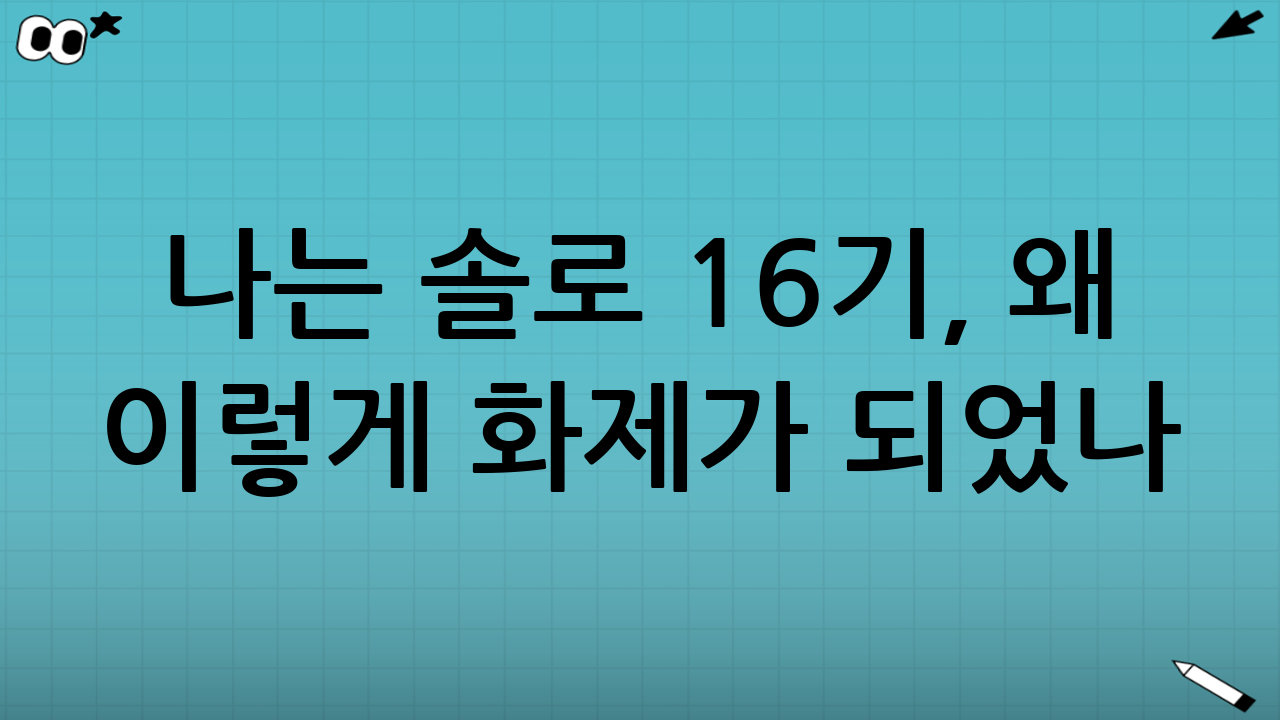 나는 솔로 16기, 왜 이렇게 화제가 되었나?