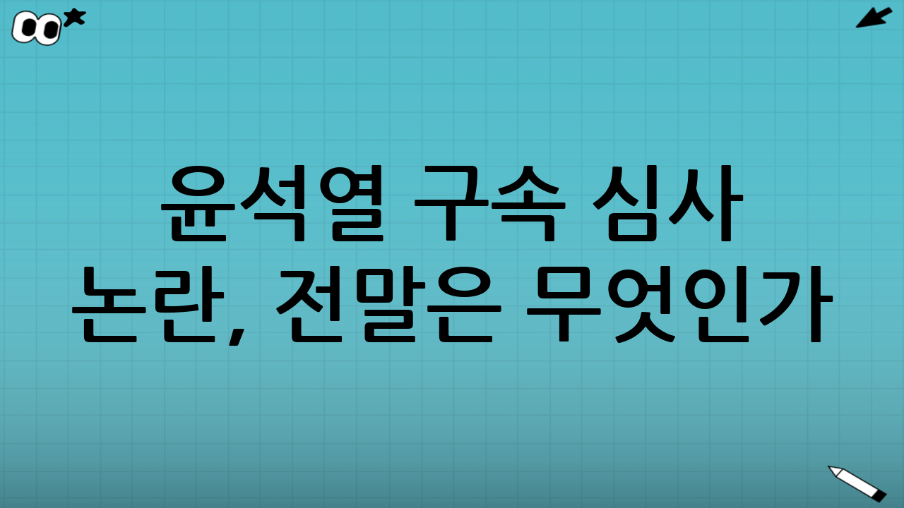 윤석열 구속 심사 논란, 전말은 무엇인가?
