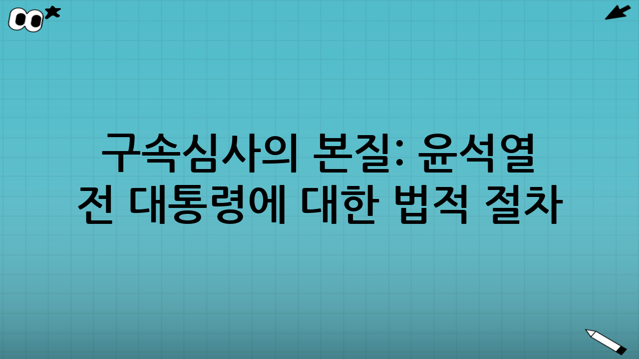 구속심사의 본질: 윤석열 전 대통령에 대한 법적 절차