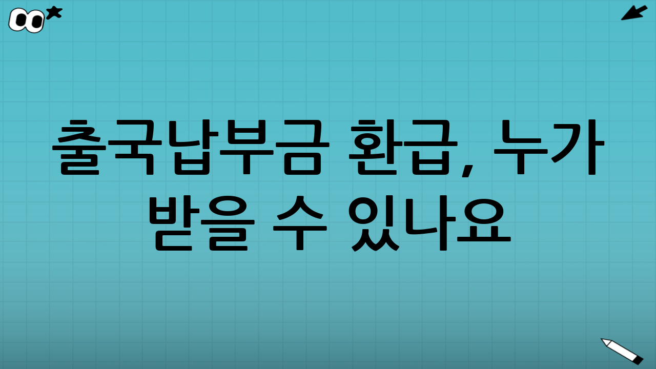 출국납부금 환급, 누가 받을 수 있나요?