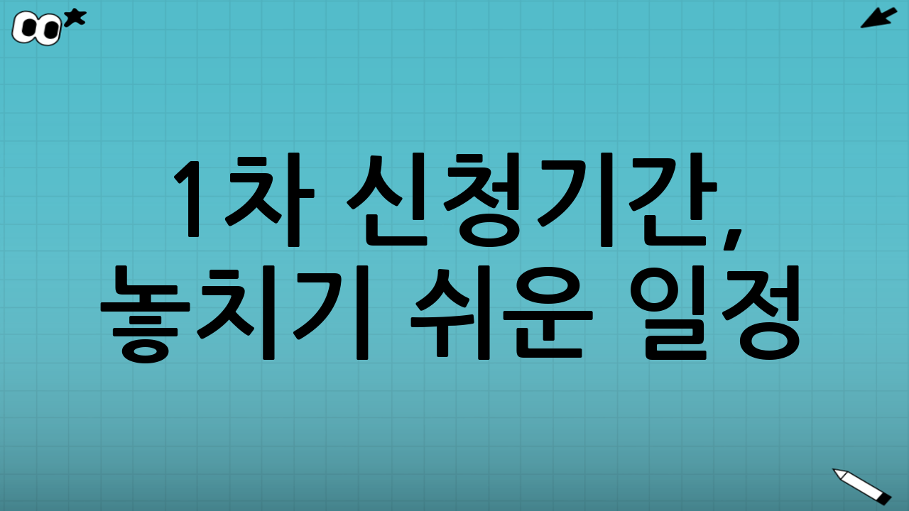 1차 신청기간, 놓치기 쉬운 일정