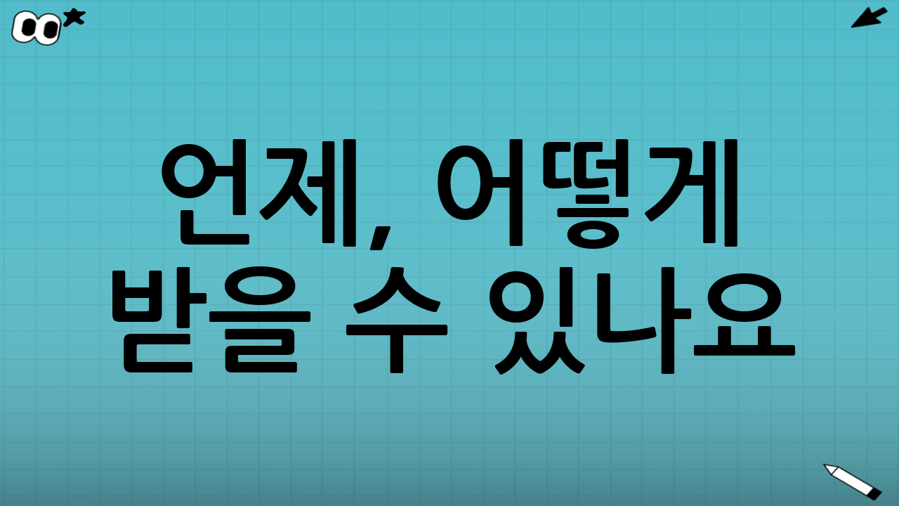 언제, 어떻게 받을 수 있나요?