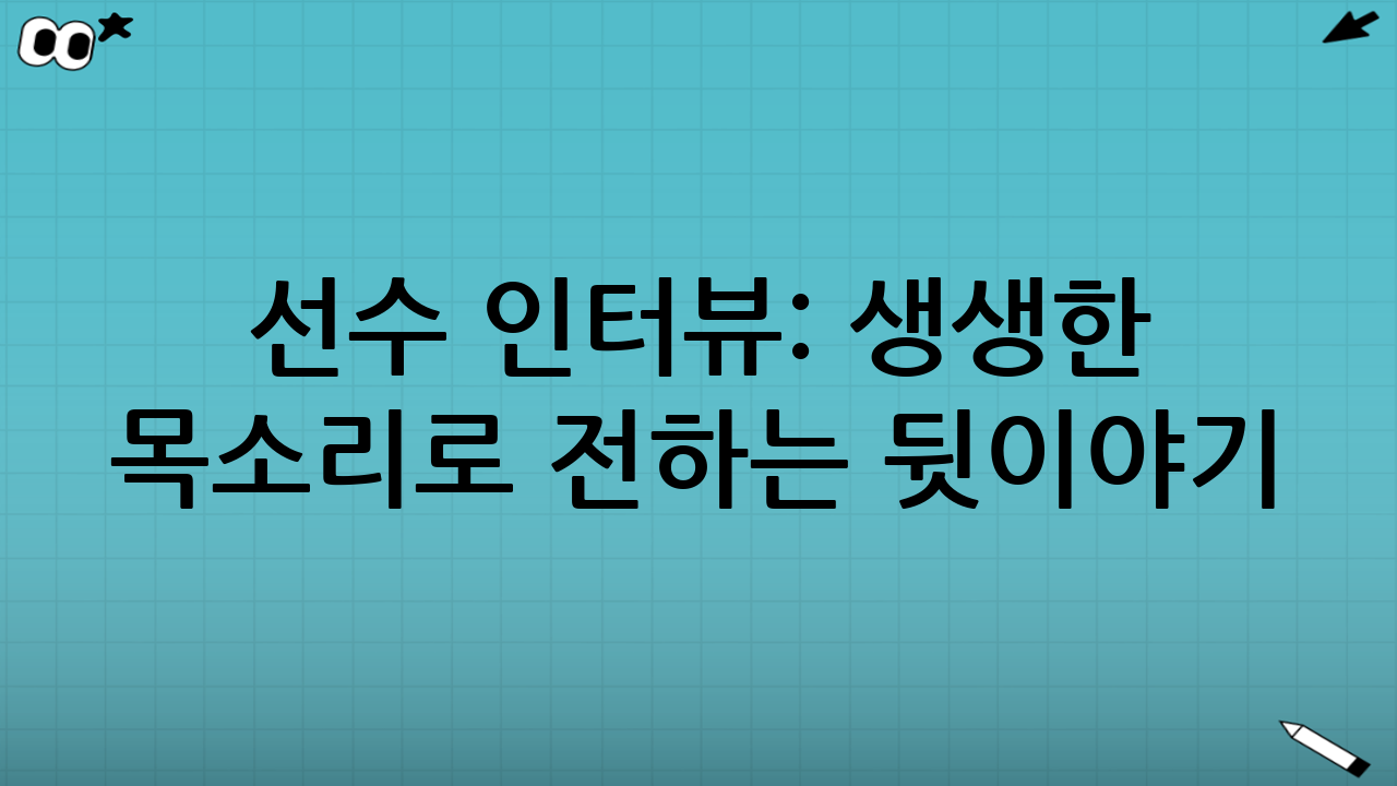 선수 인터뷰: 생생한 목소리로 전하는 뒷이야기