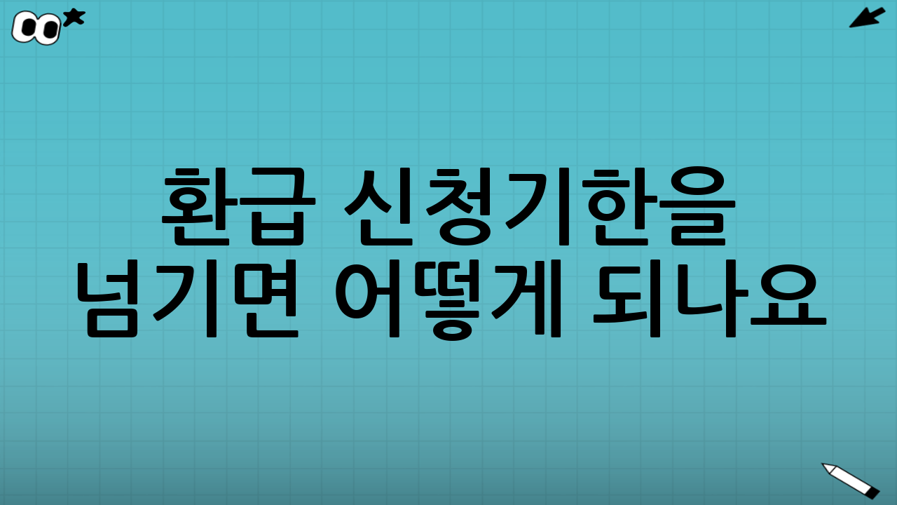 환급 신청기한을 넘기면 어떻게 되나요?