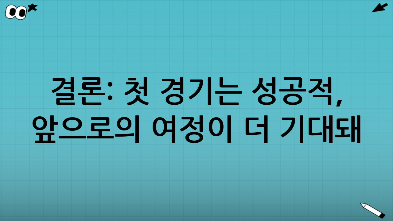 결론: 첫 경기는 성공적, 앞으로의 여정이 더 기대돼