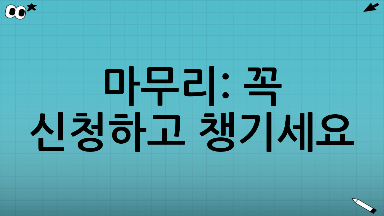마무리: 꼭 신청하고 챙기세요