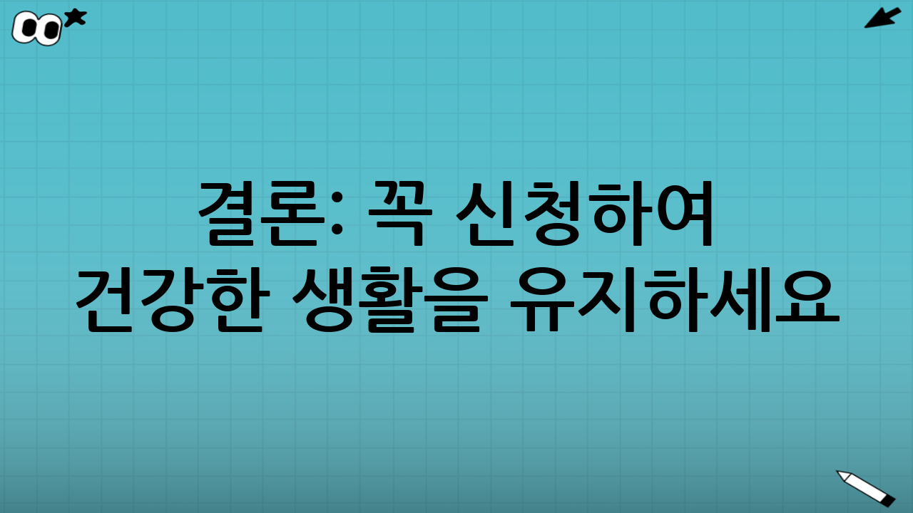 결론: 꼭 신청하여 건강한 생활을 유지하세요